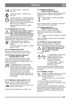 Page 161161
ČEŠTINACS
2. Provozní poloha – světlomet je 
aktivován.
3. Provozní poloha – sv ětlomet není 
aktivován.
4. Startovací poloha – elektrické spušt ění 
motoru se aktivuje po oto čení klí čkem do 
startovací polohy opat řené pružinou. 
Jakmile se motor spustí, umožn ěte návrat 
klí čku do provozní polohy 3.
Oto čením klí čku do polohy 2 zapn ěte 
sv ětlomet.
2.4.10 Vedlejší pohon (4, 5:K) Nenechávejte stroj s klí čkem v poloze 2 
nebo 3. Hrozí riziko požáru, palivo 
m ůže vytéci p řes karburátor do...