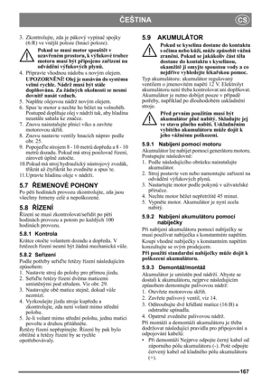 Page 167167
ČEŠTINACS
3. Zkontrolujte, zda je pákový vypínač spojky 
(6:R) ve vn ější poloze (hnací poloze).
Pokud se musí motor spoušt ět v 
uzav řeném prostoru, k výfukové trubce 
motoru musí být p řipojeno za řízení na 
odvád ění výfukových plyn ů.
4. P řipravte vhodnou nádobu s novým olejem.
UPOZORN ĚNÍ! Olej je nasáván do systému 
velmi rychle. Nádrž musí být stále 
dopl ňována. Za žádných okolností se nesmí 
dovnit ř nasát vzduch.
5. Napl ňte olejovou nádrž novým olejem.
6. Spus ˙te motor a nechte ho b...