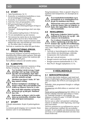 Page 4646
NORSKNO
4.4 START
1.  Åpne bensinkranen. Se 14.
2.  Kontroller at tennkabelen/tennkablene er mon-
tert på tennpluggen/tennpluggene.
3.  Kontroller at strø muttaket er frakoplet. 
4.  Hold ikke foten på kjørepedalen (3:F). 
5. Still gassreguleringen på full gass.  Kaldstart – trekk chokere guleringen så langt ut 
som den går. 
Varmstart – chokereguleri ngen skal være skjø-
vet inn.
6.  Trykk pedalen kopling-brems (3 B) helt inn.
7.  Vri om startnøkkelen og start motoren.
8 Når motoren har startet...