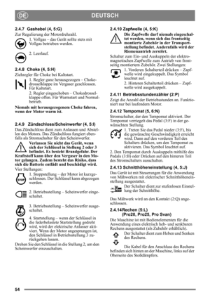 Page 5454
DEUTSCHDE
2.4.7 Gashebel (4, 5:G) 
Zur Regulierung der Motordrehzahl.1. Vollgas – das Gerät sollte stets mit 
Vollgas betrieben werden. 
2. Leerlauf.
2.4.8 Choke (4, 5:H)
Ziehregler für Choke bei Kaltstart. 1. Regler ganz hera usgezogen – Choke-
drosselklappe im Vergaser geschlossen. 
Für Kaltstart.
2. Regler eingeschoben – Chokedrossel-
klappe offen. Für Warmstart und Normal-
betrieb. 
Niemals mit herausgezogenem Choke fahren, 
wenn der Motor warm ist.
2.4.9 Zündschloss/Sch einwerfer (4, 5:I)
Das...
