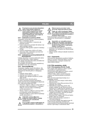 Page 5353
POLSKIPL
Przed pierwszym użyciem akumulator 
należy maksymalnie naładować. 
Zawsze należy go przechowywać po 
maksymalnym naładowaniu. Jeśli 
akumulator będzie przechowywany w 
stanie rozładowanym, może dojść do 
poważnego uszkodzenia. 
5.9.1Ładowanie za pomocą silnika
Akumulator można ładować za pomocą prądnicy 
silnika w następujący sposób:
1. Zamocować akumulator w maszynie, jak 
pokazano poniżej.
2. Ustawić maszynę na zewnątrz lub założyć wąż 
odprowadzający spaliny.
3. Uruchomić silnik zgodnie z...