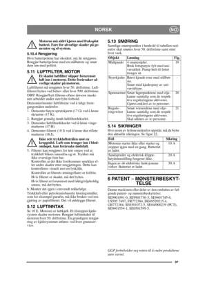 Page 3737
NORSKNO
Motoren må aldri kjøres med frakoplet 
batteri. Fare for alvorlige skader på ge-
nerator og el-system.
5.10.4 Rengjøring
Hvis batteripolene har oksidert, må de rengjøres. 
Rengjør batteripolene med en stålbørste og smør 
dem inn med polfett.
5.11 LUFTFILTER, MOTOREt skadet luftfilter slipper forurenset 
luft inn i motoren. Dette forårsaker al-
vorlige skader på motoren.
Luftfilteret må rengjøres hver 50. driftstime. Luft-
filteret byttes ved behov eller hver 500. driftstime.
OBS! Rengjør/bytt...