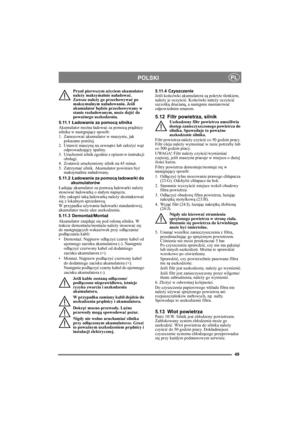 Page 4949
POLSKIPL
Przed pierwszym użyciem akumulator 
należy maksymalnie naładować. 
Zawsze należy go przechowywać po 
maksymalnym naładowaniu. Jeśli 
akumulator będzie przechowywany w 
stanie rozładowanym, może dojść do 
poważnego uszkodzenia. 
5.11.1Ładowanie za pomocą silnika
Akumulator można ładować za pomocą prądnicy 
silnika w następujący sposób:
1. Zamocować akumulator w maszynie, jak 
pokazano poniżej.
2. Ustawić maszynę na zewnątrz lub założyć wąż 
odprowadzający spaliny.
3. Uruchomić silnik zgodnie z...