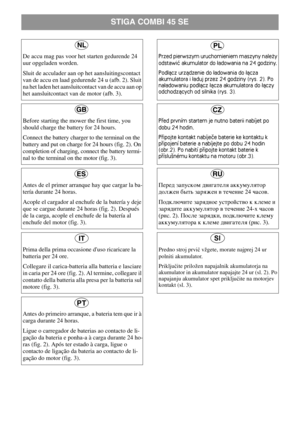 Page 2STIGA COMBI 45 SE
Predno stroj prvičvžgete, morate najprej 24 ur
polniti akumulator
.
Priključite priložen napajalnik akumulatorja na
akumulator in akumulator napajajte 24 ur (sl. 2). Po
napajanju akumulator spet priključite na motorjev
kontakt (sl. 3).
SI
Pøed prvním startem je nutno baterii nabíjet po 
dobu 24 hodin
.
Pøipojte kontakt nabíjeèe baterie ke kontaktu k 
pøipojení baterie a nabíjejte po dobu 24 hodin 
(obr.2). Po nabití pøipojte kontakt baterie k 
pøíslu¹nému kontaktu na motoru (obr.3).
œÂ