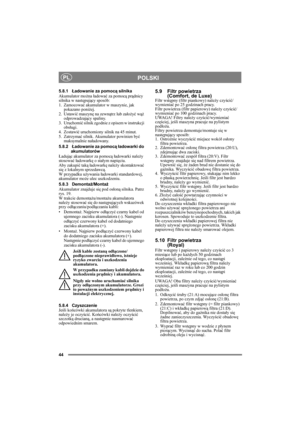 Page 4444
POLSKIPL
5.8.1Ładowanie za pomocą silnika
Akumulator można ładować za pomocą prądnicy 
silnika w następujący sposób:
1. Zamocować akumulator w maszynie, jak 
pokazano poniżej.
2. Ustawić maszynę na zewnątrz lub założyć wąż 
odprowadzający spaliny.
3. Uruchomić silnik zgodnie z opisem w instrukcji 
obsługi.
4. Zostawić uruchomiony silnik na 45 minut.
5. Zatrzymać silnik. Akumulator powinien być 
maksymalnie naładowany.
5.8.2Ładowanie za pomocą ładowarki do 
akumulatorów
Ładując akumulator za pomocą...