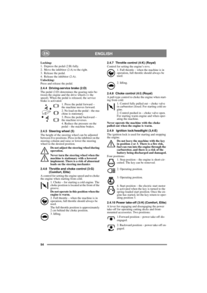 Page 854
ENGLISHEN
Locking:
1. Depress the pedal (2:B) fully. 
2. Move the inhibitor (2:A) to the right.
3. Release the pedal.
4. Release the inhibitor (2:A).
Unlocking:
Press and release the pedal.
2.4.4 Driving-service brake (2:D)
The pedal (2:D) determines the gearing ratio be-
tween the engine and the drive wheels (= the 
speed). When the pedal is released, the service 
brake is activated.
1. Press the pedal forward – 
the machine moves forward.
2. No load on the pedal – the ma-
chine is stationary.
3....