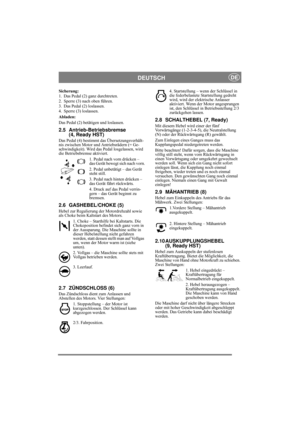 Page 5
DEUTSCHDE
Sicherung:
1. Das Pedal (2) ganz durchtreten. 
2. Sperre (3) nach oben führen.
3. Das Pedal (2) loslassen.
4. Sperre (3) loslassen.
Abladen:
Das Pedal (2) betätigen und loslassen.
2.5 Antrieb-Betriebsbremse (4, Ready HST)
Das Pedal (4) bestimmt das Übersetzungsverhält-
nis zwischen Motor und Antriebsrädern (= Ge-
schwindigkeit). Wird das Pedal losgelassen, wird 
die Betriebsbremse aktiviert.
1. Pedal nach vorn drücken – 
das Gerät bewegt sich nach vorn.
2. Pedal unbetätigt – das Gerät 
steht...
