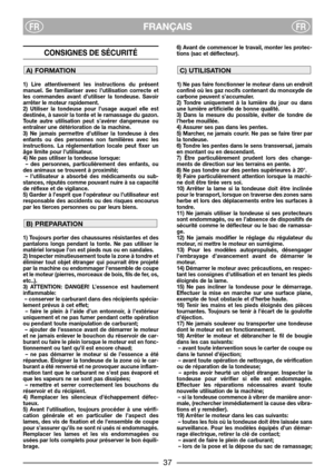 Page 3FRANÇAISFRFR
CONSIGNES DE SÉCURITÉ 
1) Lire attentivement les instructions du présent
manuel. Se familiariser avec l’utilisation correcte et
les commandes avant d’utiliser la tondeuse. Savoir
arrêter le moteur rapidement.
2) Utiliser la tondeuse pour l’usage auquel elle est
destinée, à savoir la tonte et le ramassage du gazon.
Toute autre utilisation peut s’avérer dangereuse ou
entraîner une détérioration de la machine.
3) Ne jamais permettre d’utiliser la tondeuse à des
enfants ou des personnes non...