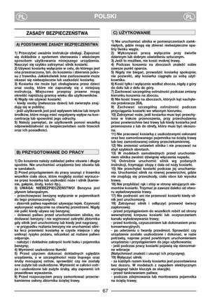 Page 3POLSKIPLPL
ZASADY BEZPIECZEŃSTWA 
1)  Przeczytać  uważnie  instrukcje  obsługi.  Zapoznać
się  dokładnie  z  systemem  sterowania  i  właściwym
sposobem  użytkowania  niniejszego  urządzenia.
Nauczyć się szybko zatrzymać silnik kosiarki.
2) Używać kosiarkę wyłącznie w celu, do którego jest
ona przeznaczona, tzn. do koszenia i zbierania poko-
su z trawnika. Jakiekolwiek inne zastosowanie może
okazać się niebezpieczne lub uszkodzić kosiarkę.
3)  Kosiarka  nie  może  być  obsługiwana  przez  dzieci
oraz...