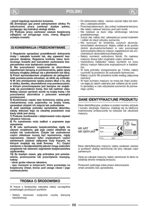 Page 4POLSKIPLPL
- przed regulacją wysokości koszenia.
20)  Zmniejszyć  gaz  przed  zatrzymaniem  silnika:  Po
zakończonej  pracy  zamknąć  dopływ  paliwa,
postępując wg instrukcji obsługi silnika.
21)  Podczas  pracy  zachować  zawsze  bezpieczną
odległość  od  wirującego  noża,  równą  długości
uchwytu kosiarki.
1)  Regularnie  sprawdzać  prawidłowość  dokręcenia
śruby  i  nakrętek  kosiarki  tak,  aby  zapewnić  bez-
pieczne  działanie.  Regularna  kontrola  stanu  tech-
nicznego  kosiarki  jest  warunkiem...
