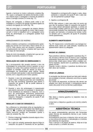 Page 8PORTUGUESEPTPT
ligando o terminal no motor e retirando a bateria (fig.
16). Ligue o carregador da bateria (fornecido) à bate-
ria e depois ligue o carregador à tomada de parede e
deixe a carregar durante 24 horas (fig. 17).
Depois de carregada, a bateria pode voltar a ser
instalada e o contacto de ligação da bateria ligado ao
contacto de ligação do motor (fig. 18).
Não se pode ligar o carregador da bateria directa-
mente ao contacto de ligação do motor. Não é possí-
vel pôr o motor a trabalhar com o...