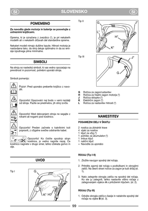 Page 5SLOVENSKO
SISI
POMEMBNO
Za navodila glede motorja in baterije se posvetujte z
ustreznimi knjižicami.
Oprema,  ki  je  označena  z  zvezdico  (*),  je  pri  nekaterih
modelih ali v nekaterih državah del standardne opreme.
Nekateri modeli nimajo dušilne lopute. Hitrost motorja je
nastavljena tako, da stroj deluje optimalno in da so emi-
sije izpušnega plina minimalne.
SIMBOLI
Na stroju so naslednji simboli, ki vas vedno opozarjajo na
previdnost in pozornost, potrebni uporabi stroja.
Simboli pomenijo:...