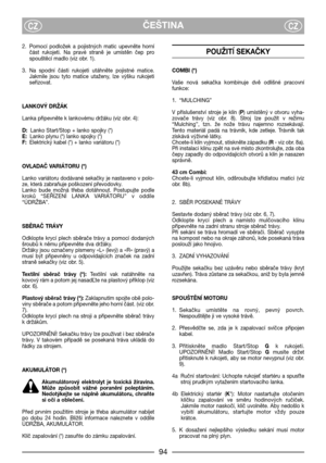 Page 6ČEŠTINACZCZ
2. Pomocí  podložek  a  pojistných  matic  upevněte  horní
část  rukojeti.  Na  pravé  straně  je  umístěn  čep  pro
spouštěcí madlo (viz obr. 1).
3. Na  spodní  části  rukojeti  utáhněte  pojistné  matice.
Jakmile  jsou  tyto  matice  utaženy,  lze  výšku  rukojeti
seřizovat.
LANKOVÝ DRŽÁK
Lanka připevněte k lankovému držáku (viz obr. 4):
D:Lanko Start/Stop + lanko spojky (*)
E:Lanko plynu (*) lanko spojky (*)
F:Elektrický kabel (*) + lanko variátoru (*)
OVLADAČ VARIÁTORU (*)
Lanko variátoru...
