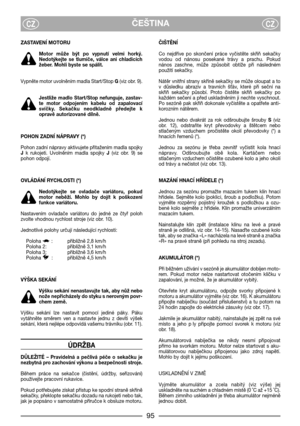Page 7ČEŠTINACZCZ
ZASTAVENĺ MOTORU
Motor  může  být  po  vypnutí  velmi  horký.
Nedotýkejte  se  tlumiče,  válce  ani  chladicích
žeber. Mohli byste se spálit.
Vypněte motor uvolněním madla Start/Stop G(viz obr. 9). 
Jestliže  madlo  Start/Stop  nefunguje,  zastav-
te  motor  odpojením  kabelu  od  zapalovací
svíčky.  Sekačku  neodkladně  předejte  k
opravě autorizované dílně.
POHON ZADNĺ NÁPRAVY (*)
Pohon zadní nápravy aktivujete přitažením madla spojky
Jk  rukojeti.  Uvolněním  madla  spojky J(viz  obr.  9)...
