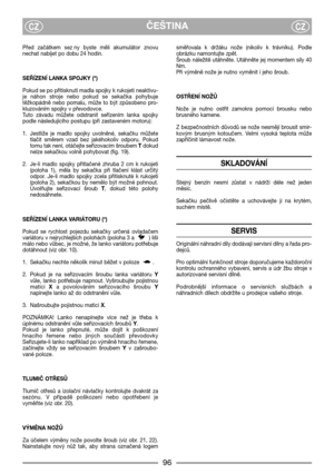 Page 8ČEŠTINACZCZ
Před  začátkem  sez ny  byste  měli  akumulátor  znovu
nechat nabíjet po dobu 24 hodin.
SEŘĺZENĺ LANKA SPOJKY (*)
Pokud se po přitisknutí madla spojky k rukojeti neaktivu-
je  náhon  stroje  nebo  pokud  se  sekačka  pohybuje
těžkopádně  nebo  pomalu,  může  to  být  způsobeno  pro-
kluzováním spojky v převodovce.
Tuto  závadu  můžete  odstranit  seřízením  lanka  spojky
podle následujícího postupu (při zastaveném motoru):
1. Jestliže  je  madlo  spojky  uvolněné,  sekačku  můžete
tlačit...