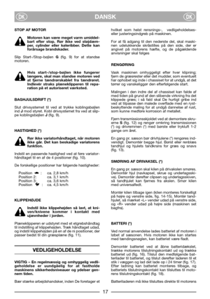 Page 7DANSKDKDK
STOP AF MOTOR
Motoren kan være meget varm umiddel-
bart efter stop. Rør ikke ved støjdæm-
per, cylinder eller køleribber. Dette kan
forårsage brandskader.
Slip Start-/Stop-bøjlen G(fig. 9) for at standse
motoren. 
Hvis start-/stop-bøjlen ikke fungerer
længere, skal man standse motoren ved
at fjerne tændrørskablet fra tændrøret.
Indlevér straks plæneklipperen til repa-
ration på et autoriseret værksted.
BAGHJULSDRIFT (*)
Slut drivsystemet til ved at trykke koblingsbøjlen
ind Jmod styret. Kobl...