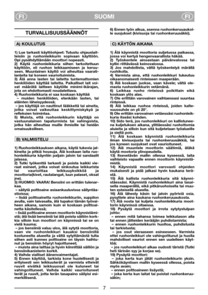 Page 3SUOMI
FIFI
TURVALLISUUSSÄÄNNÖT
1) Lue tarkasti käyttöohjeet: Tutustu ohjauslait-
teisiin ja ruohonleikkurin sopivaan käyttöön.
Opi pysähdyttämään moottori nopeasti. 
2) Käytä ruohonleikkuria siihen tarkoitettuun
käyttöön, eli ruohon leikkaamiseen ja keruu-
seen. Muunlainen käyttö voi aiheuttaa vaarati-
lanteita tai koneen vaurioituimista. 
3) Älä anna lasten tai laitetta tuntemattomien
henkilöiden käyttää laitetta. Paikalliset lait voi-
vat määrätä laitteen käytölle minimi-ikärajan,
jota on ehdottomasti...
