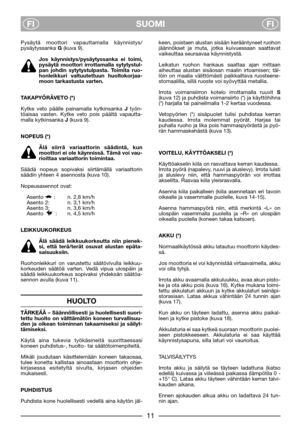 Page 7SUOMI
FIFI
Pysäytä moottori vapauttamalla käynnistys/
pysäytyssanka G(kuva 9). 
Jos käynnistys/pysäytyssanka ei toimi,
pysäytä moottori irrottamalla sytytystul-
pan johdin sytytystulpasta. Toimita ruo-
honleikkuri valtuutettuun huoltokorjaa-
moon tarkastusta varten.
TAKAPYÖRÄVETO (*)
Kytke veto päälle painamalla kytkinsanka Jtyön-
töaisaa vasten. Kytke veto pois päältä vapautta-
malla kytkinsanka J(kuva 9).
NOPEUS (*)
Älä siirrä variaattorin säädintä, kun
moottori ei ole käynnissä. Tämä voi vau-
rioittaa...