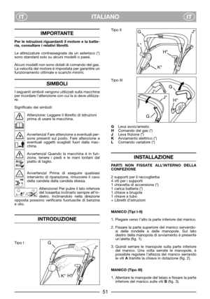 Page 5ITALIANO
ITIT
IMPORTANTE
Per le istruzioni riguardanti il motore e la batte-
ria, consultare i relativi libretti.
Le attrezzature contrassegnate da un asterisco (*)
sono standard solo su alcuni modelli o paesi.
Alcuni modelli non sono dotati di comando del gas.
La velocità del motore è impostata per garantire un
funzionamento ottimale e scarichi minimi.
SIMBOLI
I seguenti simboli vengono utilizzati sulla macchina
per ricordare l’attenzione con cui la si deve utilizza-
re.
Significato dei simboli:...
