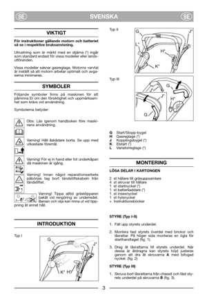 Page 5SVENSKASESE
VIKTIGT
För instruktioner gällande motorn och batteriet
så se i respektive bruksanvisning. 
Utrustning som är märkt med en stjärna (*) ingår
som standard endast för vissa modeller eller lands-
utföranden.
Vissa modeller saknar gasreglage. Motorns varvtal
är inställt så att motorn arbetar optimalt och avga-
serna minimeras.
SYMBOLER
Följande symboler finns på maskinen för att
påminna Er om den försiktighet och uppmärksam-
het som krävs vid användning.
Symbolerna betyder:
Obs: Läs igenom...