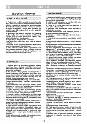 Page 3ČEŠTINACZCZ
BEZPEČNOSTNĺ POKYNY
1)  Před  prvním  použitím  sekačky  si  pečlivě  prostu-
dujte tento návod k použití. Seznamte se s ovládáním
sekačky a nacvičte si, jak okamžitě vypnout sekačku.
2)  Používejte  sekačku  výhradně  k  účelu,  ke  kterému
je  určena,  to  znamená  k  sekání  trávy.  Jakékoliv  jiné
použití  může  být  nebezpečné  a  může  způsobit
poškození stroje.
3)  Nedovolte,  aby  sekačku  používaly  děti,  mladiství
anebo  osoby,  které  neumí    sekačku  obsluhovat.  V
každém  státě...