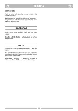 Page 720
ČEŠTINACZCZ
OSTŘENĺ NOŽŮ
Nože  je  nutno  ostřit  zamokra  pomocí  brousku  nebo
brusného kamene.
Z bezpečnostních důvodů se nože nesmějí brousit smir-
kovým  brusným  kotoučem.  Velmi  vysoká  teplota  může
zapříčinit lámavost nože.
SKLADOVÁNĺ
Stejný  benzín  nesmí  zůstat  v  nádrži  déle  než  jeden
měsíc.
Sekačku  pečlivě  očistěte  a  uchovávejte  ji  na  krytém,
suchém místě.
SERVIS
Originální náhradní díly dodávají servisní dílny a řada pro-
dejců.
Pro optimální funkčnost stroje doporučujeme...