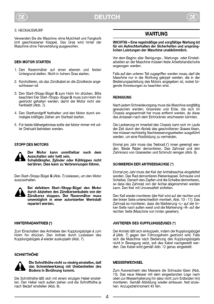 Page 6DEUTCHDEDE
3. HECKAUSWURF
Verwenden Sie die Maschine ohne Mulchkeil und Fangkorb
(mit geschlossener Klappe). Das Gras wird hinter der
Maschine ohne Feinverteilung ausgeworfen.
DEN MOTOR STARTEN
1. Den Rasenmäher auf einen ebenen und festen
Untergrund stellen. Nicht in hohem Gras starten.
2. Kontrollieren, ob das Zündkabel an die Zündkerze ange-
schlossen ist.
3. Den Start-/Stopp-Bügel Gzum Holm hin drücken. Bitte
beachten! Der Start-/Stopp- Bügel Gmuss zum Holm hin
gedrückt gehalten werden, damit der...