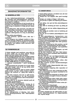 Page 3DANSKDKDK
SIKKERHETSFORSKRIFTER
1) Læs betjeningsvejledningen omhyggeligt.
Bliv fortrolig med plæneklipperens styring og
dermed selve brugen af maskinen. Lær at sluk-
ke hurtigt for maskinen.
2) Brug kun plæneklipperen til det formål den er
beregnet, dvs. klipning og opsamling af græs. Al
anden brug af maskinen er farlig og kan skade
denne.
3) Lad aldrig børn, eller personer, som ikke har
det nødvendige kendsskab til plæneklipperen,
bruge denne. Der kan lokalt være fastsat en
minimum aldersgrænse for...