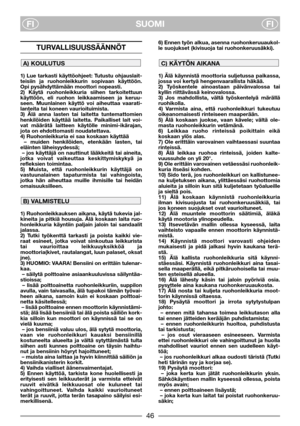 Page 3SUOMI
FIFI
TURVALLISUUSSÄÄNNÖT
1) Lue tarkasti käyttöohjeet: Tutustu ohjauslait-
teisiin ja ruohonleikkurin sopivaan käyttöön.
Opi pysähdyttämään moottori nopeasti. 
2) Käytä ruohonleikkuria siihen tarkoitettuun
käyttöön, eli ruohon leikkaamiseen ja keruu-
seen. Muunlainen käyttö voi aiheuttaa vaarati-
lanteita tai koneen vaurioituimista. 
3) Älä anna lasten tai laitetta tuntemattomien
henkilöiden käyttää laitetta. Paikalliset lait voi-
vat määrätä laitteen käytölle minimi-ikärajan,
jota on ehdottomasti...