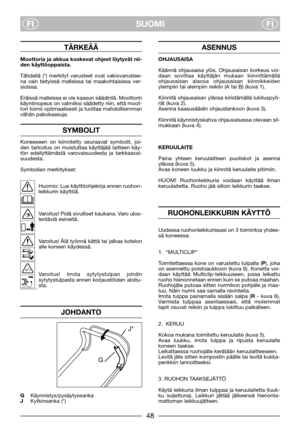 Page 5SUOMI
FIFI
TÄRKEÄÄ
Moottoria ja akkua koskevat ohjeet löytyvät nii-
den käyttöoppaista.
Tähdellä (*) merkityt varusteet ovat vakiovarustee-
na vain tietyissä malleissa tai maakohtaisissa ver-
sioissa.
Eräissä malleissa ei ole kaasun säädintä. Moottorin
käyntinopeus on valmiiksi säädetty niin, että moot-
tori toimii optimaalisesti ja tuottaa mahdollisimman
vähän pakokaasuja.
SYMBOLIT
Koneeseen on kiinnitetty seuraavat symbolit, joi-
den tarkoitus on muistuttaa käyttäjää laitteen käy-
tön edellyttämästä...