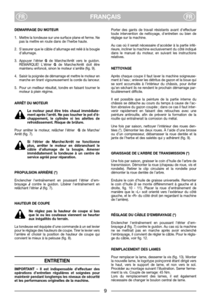 Page 69
FRANÇAISFRFR
DEMARRAGE DU MOTEUR
1. Mettre la tondeuse sur une surface plane et ferme. Ne
pas la mettre en route dans de lherbe haute.
2. Sassurer que le câble dallumage est relié à la bougie
dallumage.
3. Appuyer létrier Gde Marche/Arrêt vers le guidon.
REMARQUE! Létrier Gde Marche/Arrêt doit être
maintenu enfoncé, sinon le moteur sarrête (fig. 9).
4. Saisir la poignée de démarrage et mettre le moteur en
marche en tirant vigoureusement la corde du lanceur.
5. Pour un meilleur résultat, tondre en...