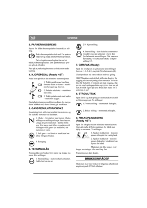 Page 5
NORSKNO
3. PARKERINGSBREMS
Sperre for å låse bremsepedalen i nedtråkket stil-
ling. Tråkk bremsepedalen helt ned. Før spaken 
oppover og slipp deretter bremsepedalen.
Parkeringsbremsen koples fra ved ett 
tråkk på bremsepedalen. Den fjærbelastede sper-
ren glir da til siden. 
Pass på at parkeringsbr emsen er frakoplet under 
kjøring. 
4. KJØREPEDAL (Ready HST)
Pedal som påvirker den trinnløse transmisjonen.
1. Tråkk pedalen ned med den 
forreste delen av foten – maski-
nen beveger seg forover.
2....