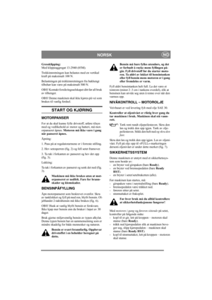 Page 6
NORSKNO
Gressklipping: 
Med klippeaggregat 13-2940 (85M). 
Trekkinnretningen kan belastes med en vertikal 
kraft på maksimalt 100 N.
Belastningen på trekkinnretningen fra bakhengt 
tilbehør kan være på maksimalt 500 N.
OBS! Kontakt forsikringsselskapet ditt før all bruk 
av tilhenger.
OBS! Denne maskinen skal ikke kjøres på vei som 
brukes til vanlig ferdsel.
START OG KJØRING
MOTORPANSER
For at du skal kunne fylle drivstoff, utføre tilsyn 
med og vedlikehold av motor og batteri, må mot-
orpanseret...