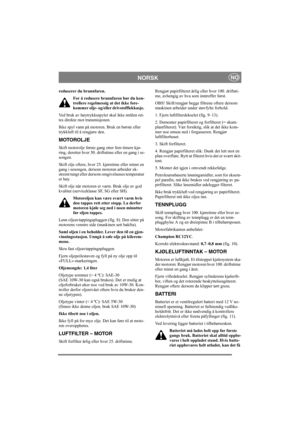 Page 8
NORSKNO
reduserer du brannfaren.For å redusere brannfaren bør du kon-
trollere regelmessig at det ikke fore-
kommer olje- og/eller drivstofflekkasje. 
Ved bruk av høytrykksspyler skal ikke strålen ret-
tes direkte mot transmisjonen.
Ikke spyl vann på motoren. Bruk en børste eller 
trykkluft til å rengjøre den.
MOTOROLJE
Skift motorolje første gang etter fem timers kjø-
ring, deretter hver 50. drifts time eller en gang i se-
songen. 
Skift olje oftere, hver 25.  kjøretime eller minst en 
gang i sesongen,...