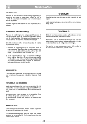 Page 7NEDERLANDSNLNL
WINTERSEIZOEN
Verwijder de accu en bewaar deze volledig opgeladen (zie
boven) op een droge en koele plaats (tussen de 0°C en
+15°C). De accu moet minimaal één keer per winterseizoen
worden opgeladen.
Vóór het begin van het seizoen de accu nogmaals 24 uur
opladen.
KOPPELINGSKABEL AFSTELLEN (*)
Wanneer de overbrenging niet is ingekoppeld wanneer de
koppelingsbeugel tegen het stuur wordt geknepen, of wan-
neer de maaier als traag of langzaam wordt ervaren, kan de
oorzaak zijn dat de koppeling...