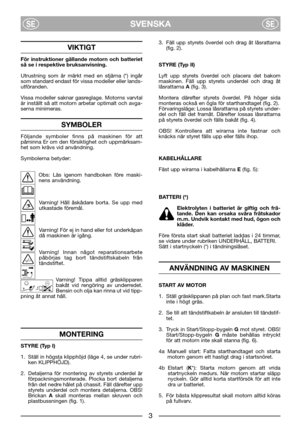 Page 5SVENSKASESE
VIKTIGT
För instruktioner gällande motorn och batteriet
så se i respektive bruksanvisning. 
Utrustning som är märkt med en stjärna (*) ingår
som standard endast för vissa modeller eller lands-
utföranden.
Vissa modeller saknar gasreglage. Motorns varvtal
är inställt så att motorn arbetar optimalt och avga-
serna minimeras.
SYMBOLER
Följande symboler finns på maskinen för att
påminna Er om den försiktighet och uppmärksam-
het som krävs vid användning.
Symbolerna betyder:
Obs: Läs igenom...