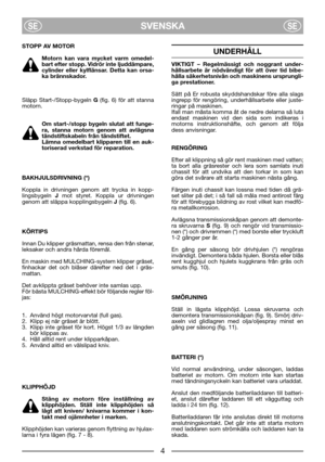 Page 6SVENSKASESE
STOPP AV MOTOR
Motorn kan vara mycket varm omedel-
bart efter stopp. Vidrör inte ljuddämpare,
cylinder eller kylflänsar. Detta kan orsa-
ka brännskador.
Släpp Start-/Stopp-bygeln G(fig. 6) för att stanna
motorn. 
Om start-/stopp bygeln slutat att funge-
ra, stanna motorn genom att avlägsna
tändstiftskabeln från tändstiftet.
Lämna omedelbart klipparen till en auk-
toriserad verkstad för reparation.
BAKHJULSDRIVNING (*)
Koppla in drivningen genom att trycka in kopp-
lingsbygeln Jmot styret....