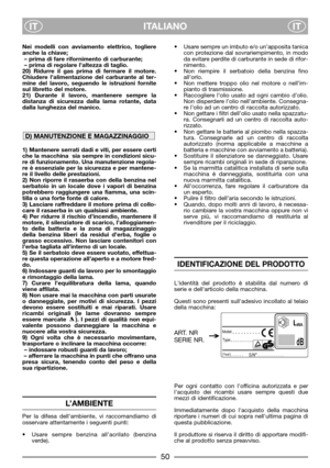 Page 4ITALIANO
ITIT
Nei modelli con avviamento elettrico, togliere
anche la chiave;
– prima di fare rifornimento di carburante;  
– prima di regolare l’altezza di taglio.
20) Ridurre il gas prima di fermare il motore.
Chiudere l’alimentazione del carburante al ter-
mine del lavoro, seguendo le istruzioni fornite
sul libretto del motore.
21) Durante il lavoro, mantenere sempre la
distanza di sicurezza dalla lama rotante, data
dalla lunghezza del manico. 
1) Mantenere serrati dadi e viti, per essere certi
che la...