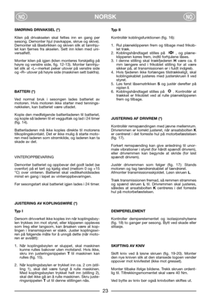 Page 7NORSKNONO
SMØRING DRIVAKSEL (*)
Kilen på drivakselen skal fettes inn en gang per
sesong. Demonter hjul (navkappe, skrue og skive).
Demonter så låsebrikken og skiven slik at tannhju-
let kan fjernes fra akselen. Sett inn kilen med uni-
versalfett.
Monter kilen på igjen (kilen monteres forskjellig på
høyre og venstre side, fig. 12-13). Monter tannhju-
let slik at «L»-merket peker utover på venstre side
og «R» utover på høyre side (maskinen sett bakfra).
BATTERI (*)
Ved normal bruk i sesongen lades...