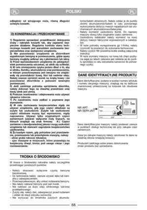 Page 4POLSKIPLPL
odległość  od  wirującego  noża,  równą  długości
uchwytu kosiarki.
1)  Regularnie  sprawdzać  prawidłowość  dokręcenia
śruby  i  nakrętek  kosiarki  tak,  aby  zapewnić  bez-
pieczne  działanie.  Regularna  kontrola  stanu  tech-
nicznego  kosiarki  jest  warunkiem  zachowania  bez-
pieczeństwa oraz wydajności urządzenia.
2)  Nie  pozostawiać  urządzenia  ze  zbiornikiem
wypełnionym benzyną w pomieszczeniu, gdzie opary
benzyny mogłyby zetknąć się z płomieniem lub iskrą.
3)  Przed...