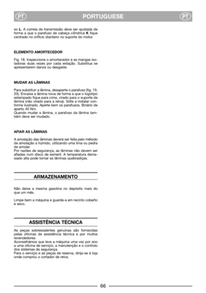 Page 8PORTUGUESEPTPT
so L. A correia de transmissão deve ser ajustada de
forma a que o parafuso de cabeça cilíndrica Kfique
centrado no orifício dianteiro no suporte do motor.
ELEMENTO AMORTECEDOR
Fig. 18. Inspeccione o amortecedor e as mangas iso-
ladoras duas vezes por cada estação. Substitua se
apresentarem danos ou desgaste.
MUDAR AS LÂMINAS
Para substituir a lâmina, desaperte o parafuso (fig. 19,
20). Encaixe a lâmina nova de forma a que o logotipo
estampado fique para cima, virado para o suporte da...