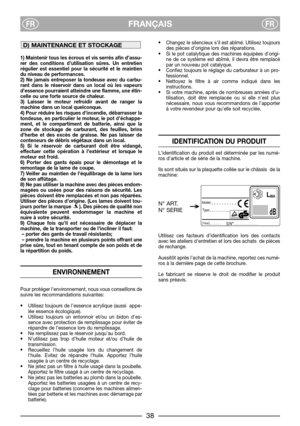 Page 4FRANÇAISFRFR
1) Maintenir tous les écrous et vis serrés afin d’assu-
rer des conditions d’utilisation sûres. Un entretien
régulier est essentiel pour la sécurité et le maintien
du niveau de performances. 
2) Ne jamais entreposer la tondeuse avec du carbu-
rant dans le réservoir dans un local où les vapeurs
d’essence pourraient atteindre une flamme, une étin-
celle ou une forte source de chaleur.
3) Laisser le moteur refroidir avant de ranger la
machine dans un local quelconque.
4) Pour réduire les...