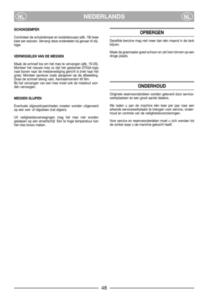Page 8NEDERLANDSNLNL
SCHOKDEMPER
Controleer de schokdemper en isolatiekousen (afb. 18) twee
keer per seizoen. Vervang deze onderdelen bij gevaar of slij-
tage.
VERWISSELEN VAN DE MESSEN
Maak de schroef los om het mes te vervangen (afb. 19-20).
Monteer het nieuwe mes zo dat het gestanste STIGA-logo
naar boven naar de mesbevestiging gericht is (niet naar het
gras). Monteer opnieuw zoals aangeven op de afbeelding.
Draai de schroef stevig vast. Aanhaalmoment 40 Nm.
Bij het vervangen van een mes moet ook de mesbout...