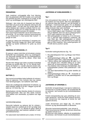 Page 7DANSKDKDK
RENGØRING
Vask maskinen omhyggeligt efter hver klipning;
fjern de græsrester eller det mudder, som eventuelt
har ophobet sig inde i chassiset for at undgå, at det
tørrer og vanskeliggør den efterfølgende start.
Malingen i den indre del af chassiset kan falde af
med tiden på grund af den slibende virkning fra det
klippede græs; i så fald skal De hurtigt gribe ind
ved at tilpasse den malede overflade med en ryst-
beskyttende maling for at undgå dannelse af rust,
som kunne medføre korrosion af...