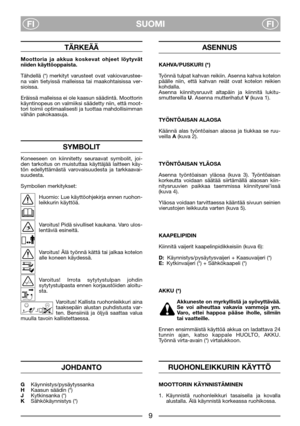 Page 5SUOMI
FIFI
TÄRKEÄÄ
Moottoria ja akkua koskevat ohjeet löytyvät
niiden käyttöoppaista.
Tähdellä (*) merkityt varusteet ovat vakiovarustee-
na vain tietyissä malleissa tai maakohtaisissa ver-
sioissa.
Eräissä malleissa ei ole kaasun säädintä. Moottorin
käyntinopeus on valmiiksi säädetty niin, että moot-
tori toimii optimaalisesti ja tuottaa mahdollisimman
vähän pakokaasuja.
SYMBOLIT
Koneeseen on kiinnitetty seuraavat symbolit, joi-
den tarkoitus on muistuttaa käyttäjää laitteen käy-
tön edellyttämästä...