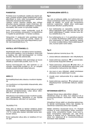 Page 7SUOMI
FIFI
PUHDISTUS
Puhdista kone huolellisesti vedellä aina käytön jäl-
keen, poistaen alustan sisään kerääntyneet ruohon
jäännökset ja muta, jotka kuivuessaan saattavat
vaikeuttaa seuraavaa käynnistystä.
Leikatun ruohon hankaus saattaa ajan mittaan
aiheuttaa alustan sisäosan maalin irtoamisen; täl-
löin on maalia välittömästi paikkailtava ruosteene-
stomaalilla, sillä ruoste voi syövyttää metallia.
Irrota voimansiirron kotelo irrottamalla ruuvit S
(kuva 10) ja puhdista voimansiirto (*) ja käyttöhihna...