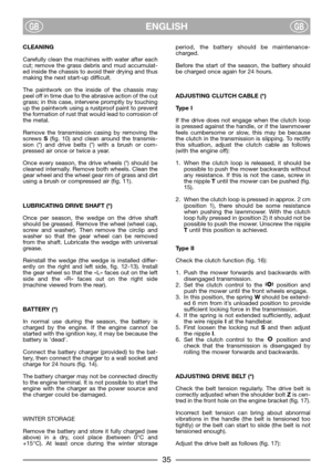Page 7ENGLISHGBGB
CLEANING
Carefully clean the machines with water after each
cut; remove the grass debris and mud accumulat-
ed inside the chassis to avoid their drying and thus
making the next start-up difficult.
The paintwork on the inside of the chassis may
peel off in time due to the abrasive action of the cut
grass; in this case, intervene promptly by touching
up the paintwork using a rustproof paint to prevent
the formation of rust that would lead to corrosion of
the metal.
Remove the transmission...