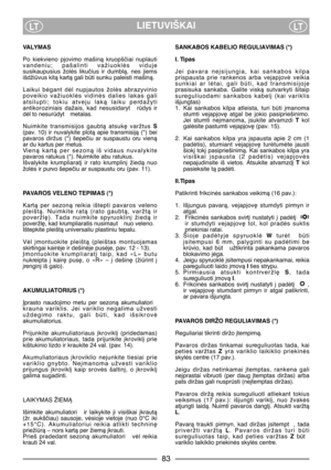 Page 7LIETUVIŠKAILTLT
VALYMAS
Po  kiekvieno  pjovimo  mašinà  kruopšãiai  nuplauti
vandeniu;  pašalinti  važiuoklòs  viduje
susikaupusius  žolòs  likuãius  ir  dumblà,  nes  jiems
išdživus kità kartà gali bti sunku paleisti mašinà.
Laikui  bògant  dòl  nupjautos  žolòs  abrazyvinio
poveikio  važiuoklòs  vidinòs  dalies  lakas  gali
atsilupti;  tokiu  atveju  lakà  laiku  perdažyti
antikoroziniais  dažais,  kad  nesusidaryt  rdys  ir
dòl to nesurdyt  metalas.
Nuimkite  transmisijos  gaubtà  atsuk∏  varžtus...