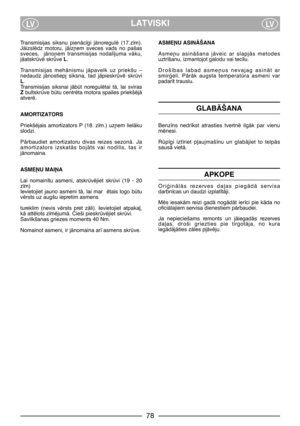 Page 8LATVISKILVLV
Transmisijas  siksnu  pienÇc¥gi  jÇnoregulï  (17.z¥m).
JÇizslïdz  motoru,  jÇiz¿em  sveces  vads  no  pašas
sveces,    jÇno¿em  transmisijas  nodal¥juma  vÇku,
jÇatskrvï skrve L.
Transmisijas  mehÇnismu  jÇpavelk  uz  priekšu  –
nedaudz  jÇnostiepj  siksna,  tad  jÇpieskrvï  skrvi
L. 
Transmisijas  siksnai  jÇbt  noregulïtai  tÇ,  lai  sviras
Z bultskrve btu centrïta motora spailes priekšïjÇ
atverï. 
AMORTIZATORS 
Priekšïjais  amortizators  P  (18.  z¥m.)  uz¿em  lielÇku
slodzi....