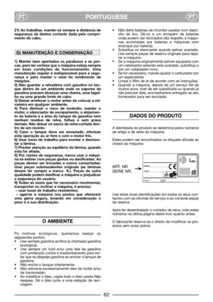 Page 4PORTUGUESEPTPT
21) Ao trabalhar, manter-se sempre à distância de
segurança da lâmina cortante dada pelo compri-
mento do cabo.
1) Manter bem apertados os parafusos e as por-
cas, para ter certeza que a máquina esteja sempre
em boas condições de funcionamento. Uma
manutenção regular é indispensável para a segu-
rança e para manter o nível do rendimento da
máquina.
2) Não guardar a relvadeira com gasolina no tan-
que dentro de um ambiente onde os vapores da
gasolina possam alcançar uma chama, uma fagul-
ha...